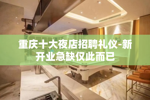 重庆十大夜店招聘礼仪-新开业急缺仅此而已