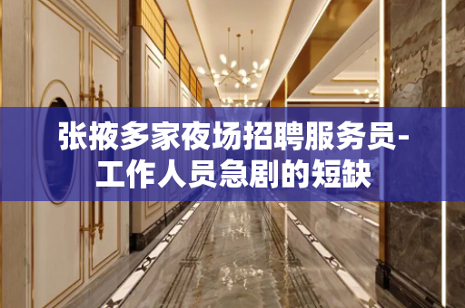 张掖多家夜场招聘服务员-工作人员急剧的短缺