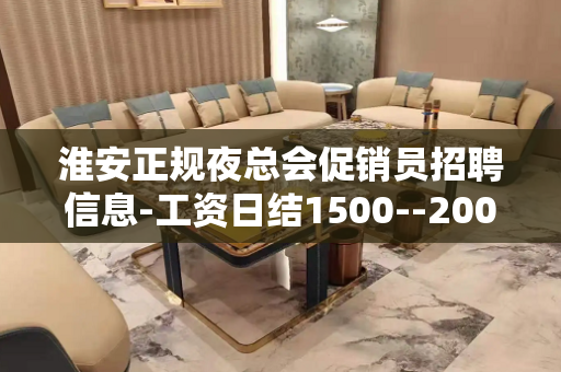淮安正规夜总会促销员招聘信息-工资日结1500--2000上