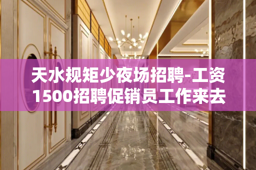 天水规矩少夜场招聘-工资1500招聘促销员工作来去自由