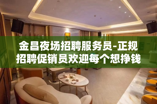 金昌夜场招聘服务员-正规招聘促销员欢迎每个想挣钱的促销员