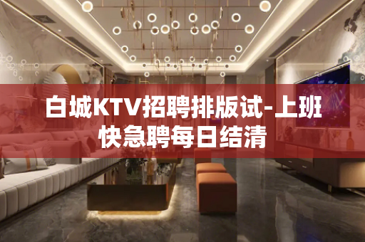 白城KTV招聘排版试-上班快急聘每日结清