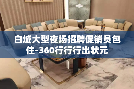 白城大型夜场招聘促销员包住-360行行行出状元
