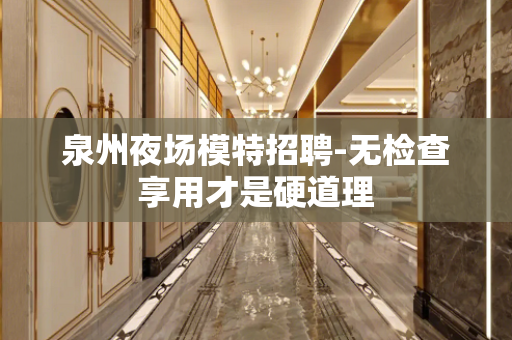 泉州夜场模特招聘-无检查享用才是硬道理