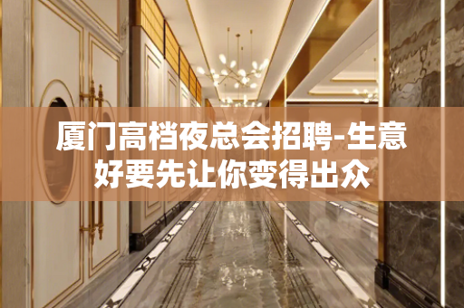 厦门高档夜总会招聘-生意好要先让你变得出众