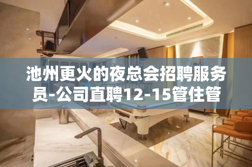 池州更火的夜总会招聘服务员-公司直聘12-15管住管机票