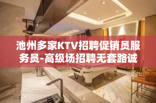 池州多家KTV招聘促销员服务员-高级场招聘无套路诚心诚意对待