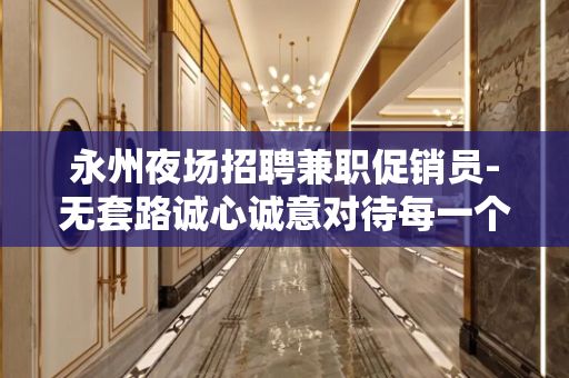 永州夜场招聘兼职促销员-无套路诚心诚意对待每一个人