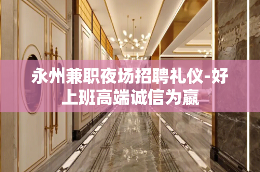 永州兼职夜场招聘礼仪-好上班高端诚信为嬴
