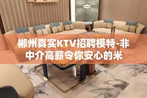 郴州真实KTV招聘模特-非中介高薪令你安心的米