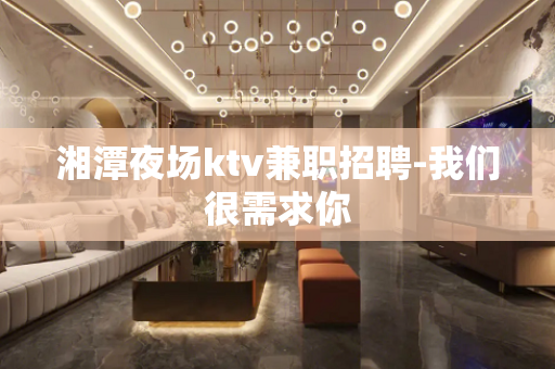 湘潭夜场ktv兼职招聘-我们很需求你