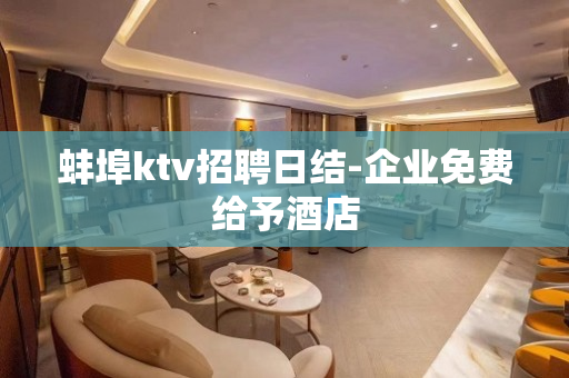 蚌埠ktv招聘日结-企业免费给予酒店
