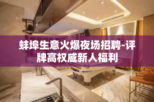 蚌埠生意火爆夜场招聘-评牌高权威新人福利