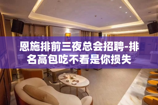 恩施排前三夜总会招聘-排名高包吃不看是你损失