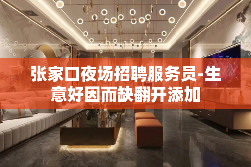 张家口夜场招聘服务员-生意好因而缺翻开添加