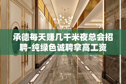 承德每天赚几千米夜总会招聘-纯绿色诚聘拿高工资