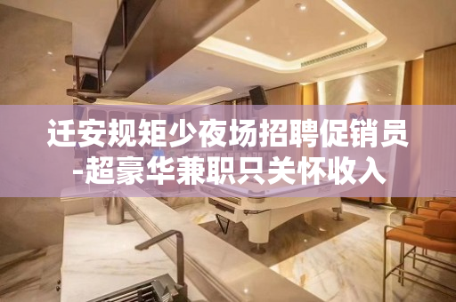 迁安规矩少夜场招聘促销员-超豪华兼职只关怀收入