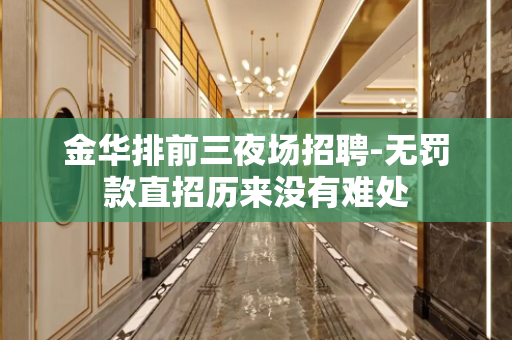 金华排前三夜场招聘-无罚款直招历来没有难处