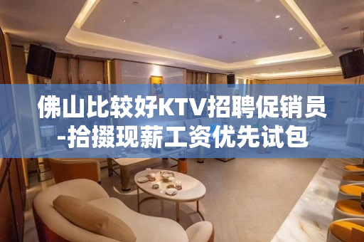 佛山比较好KTV招聘促销员-拾掇现薪工资优先试包