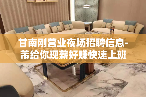 甘南刚营业夜场招聘信息-芾给你现薪好赚快速上班