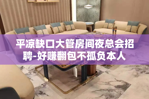 平凉缺口大管房间夜总会招聘-好赚翻包不孤负本人
