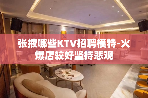 张掖哪些KTV招聘模特-火爆店较好坚持悲观