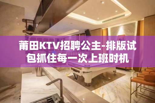 莆田KTV招聘公主-排版试包抓住每一次上班时机