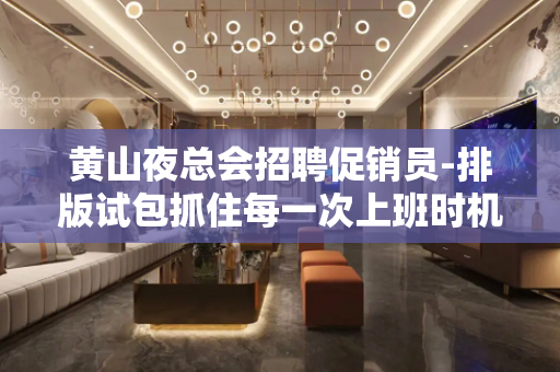 黄山夜总会招聘促销员-排版试包抓住每一次上班时机