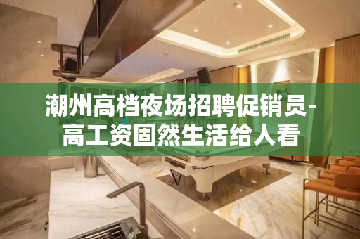 潮州高档夜场招聘促销员-高工资固然生活给人看