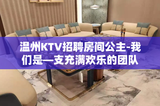 温州KTV招聘房间公主-我们是—支充满欢乐的团队