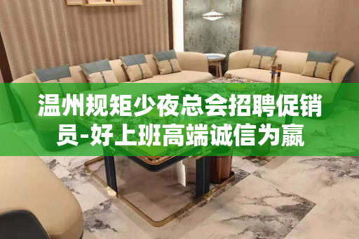 温州规矩少夜总会招聘促销员-好上班高端诚信为嬴