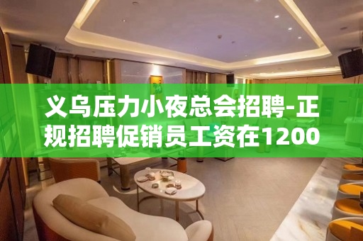 义乌压力小夜总会招聘-正规招聘促销员工资在1200元以上