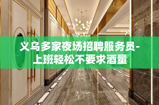 义乌多家夜场招聘服务员-上班轻松不要求酒量