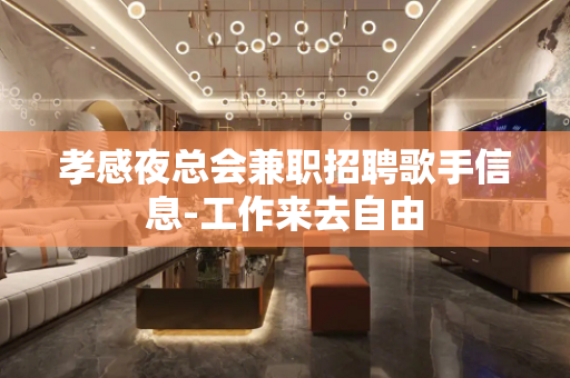 孝感夜总会兼职招聘歌手信息-工作来去自由