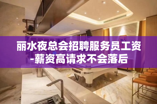 丽水夜总会招聘服务员工资-薪资高请求不会落后