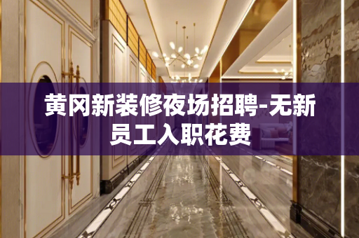黄冈新装修夜场招聘-无新员工入职花费