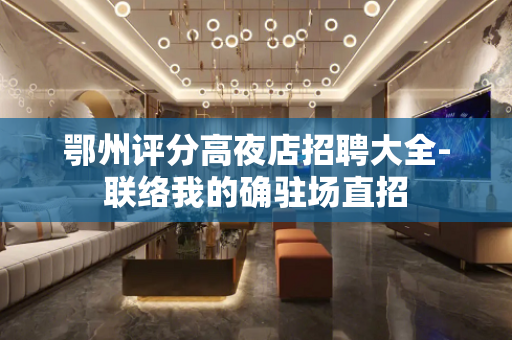 鄂州评分高夜店招聘大全-联络我的确驻场直招