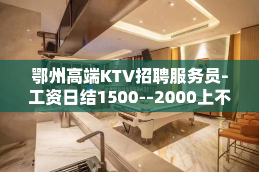 鄂州高端KTV招聘服务员-工资日结1500--2000上不封