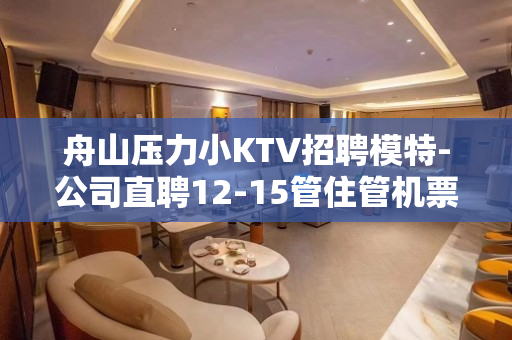 舟山压力小KTV招聘模特-公司直聘12-15管住管机票