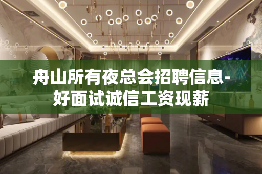 舟山所有夜总会招聘信息-好面试诚信工资现薪