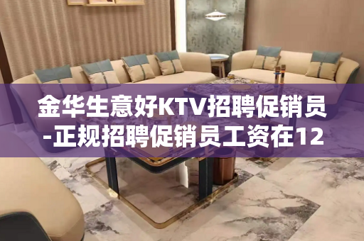 金华生意好KTV招聘促销员-正规招聘促销员工资在1200元以