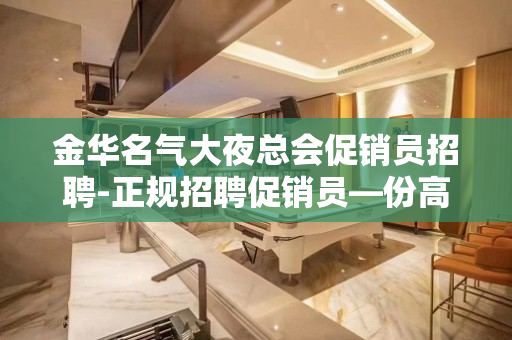 金华名气大夜总会促销员招聘-正规招聘促销员—份高薪资的工作