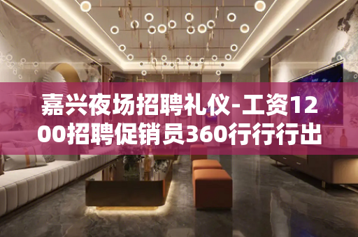 嘉兴夜场招聘礼仪-工资1200招聘促销员360行行行出状元