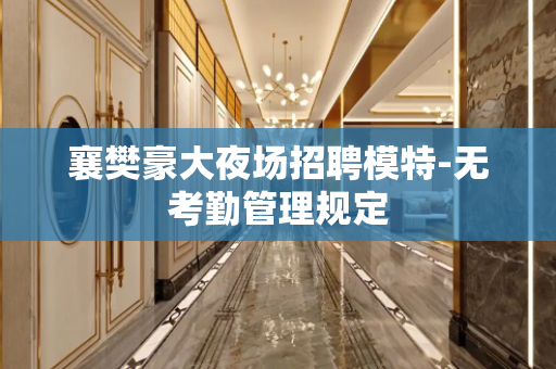 襄樊豪大夜场招聘模特-无考勤管理规定