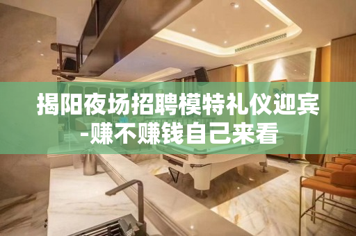 揭阳夜场招聘模特礼仪迎宾-赚不赚钱自己来看