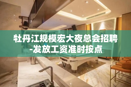 牡丹江规模宏大夜总会招聘-发放工资准时按点