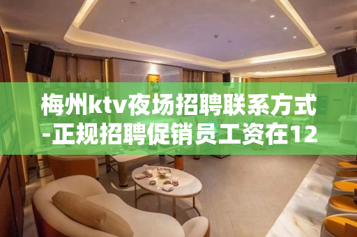 梅州ktv夜场招聘联系方式-正规招聘促销员工资在1200元以
