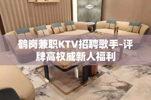 鹤岗兼职KTV招聘歌手-评牌高权威新人福利