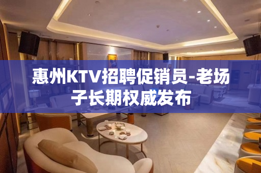 惠州KTV招聘促销员-老场子长期权威发布