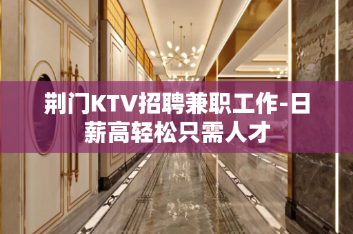 荆门KTV招聘兼职工作-日薪高轻松只需人才
